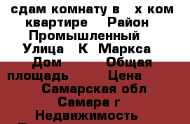 сдам комнату в 3-х ком.квартире. › Район ­ Промышленный  › Улица ­ К. Маркса › Дом ­ 272 › Общая площадь ­ 16 › Цена ­ 6 500 - Самарская обл., Самара г. Недвижимость » Помещения аренда   